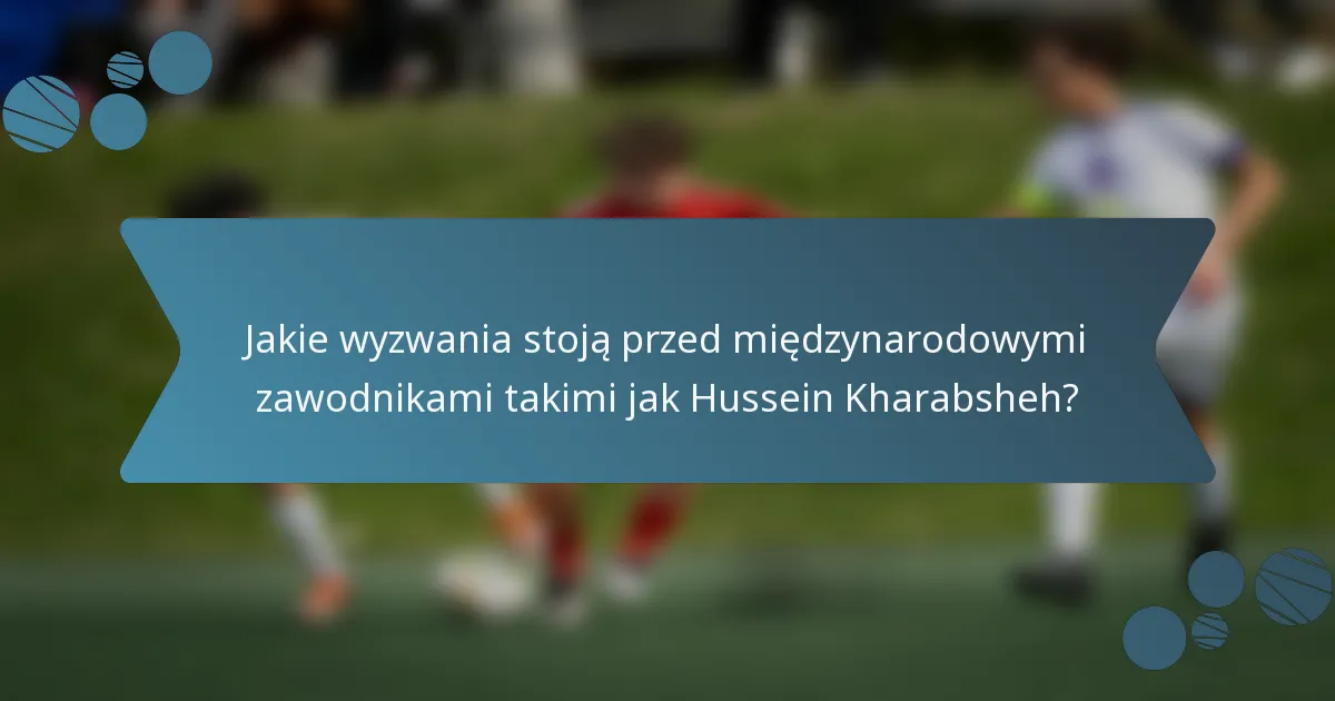 Jakie wyzwania stoją przed międzynarodowymi zawodnikami takimi jak Hussein Kharabsheh?