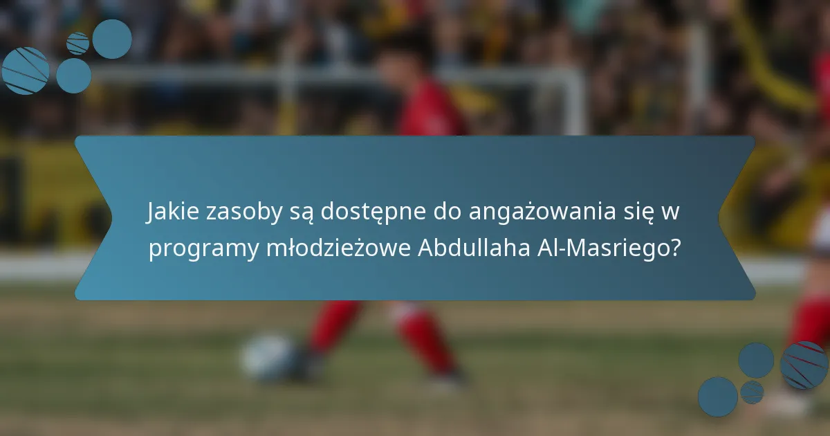 Jakie zasoby są dostępne do angażowania się w programy młodzieżowe Abdullaha Al-Masriego?