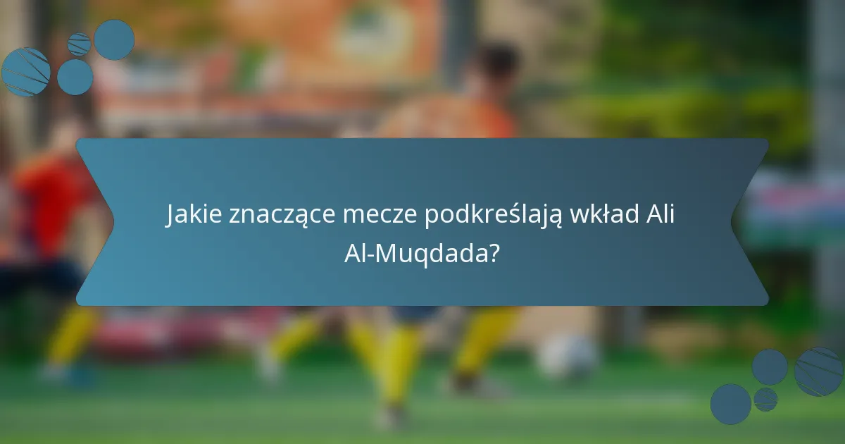 Jakie znaczące mecze podkreślają wkład Ali Al-Muqdada?