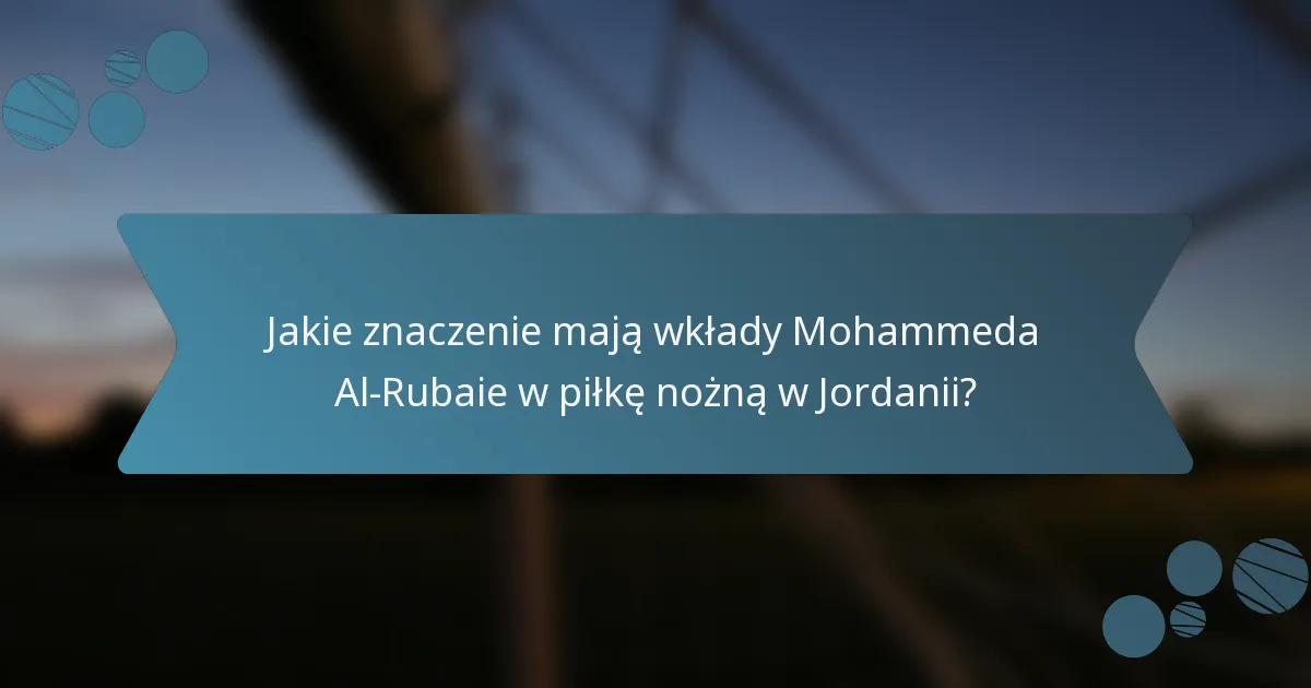 Jakie znaczenie mają wkłady Mohammeda Al-Rubaie w piłkę nożną w Jordanii?