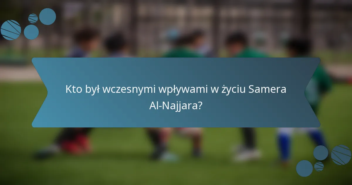 Kto był wczesnymi wpływami w życiu Samera Al-Najjara?