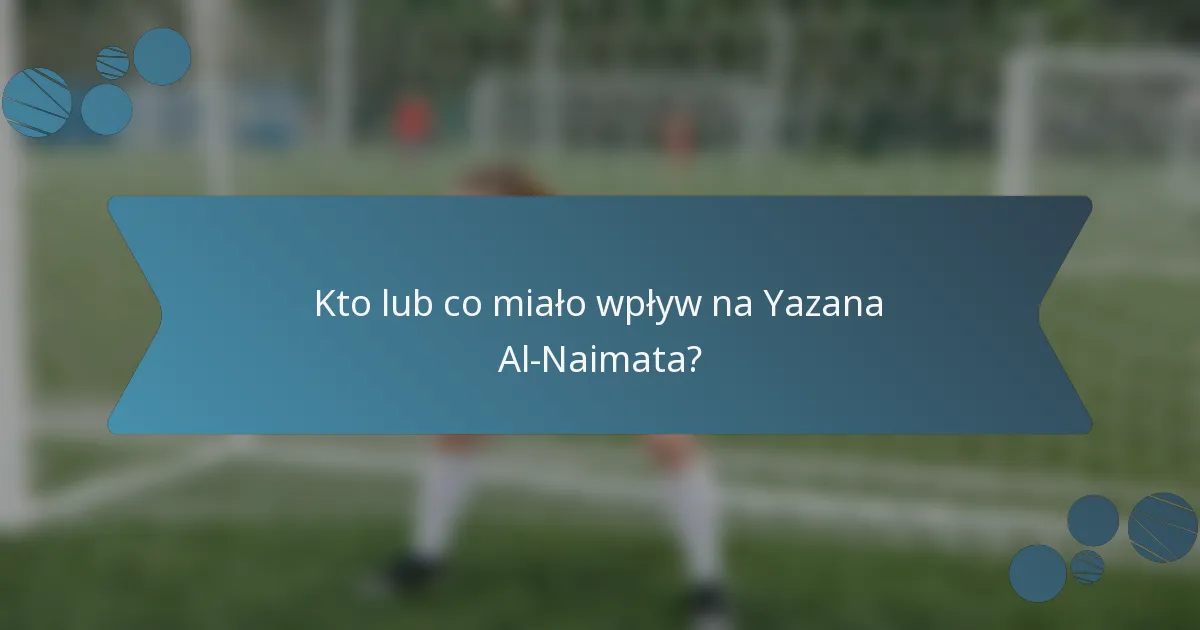 Kto lub co miało wpływ na Yazana Al-Naimata?